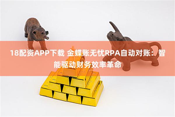 18配资APP下载 金蝶账无忧RPA自动对账：智能驱动财务效率革命