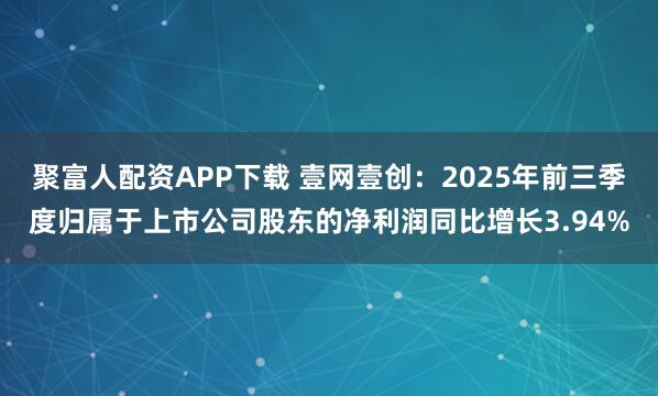 聚富人配资APP下载 壹网壹创：2025年前三季度归属于上市公司股东的净利润同比增长3.94%