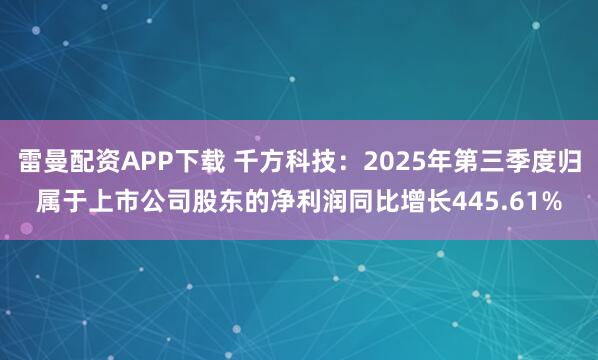 雷曼配资APP下载 千方科技：2025年第三季度归属于上市公司股东的净利润同比增长445.61%