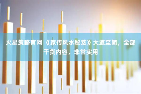 火星策略官网 《家传风水秘笈》大道至简,全部干货内容,非常实用