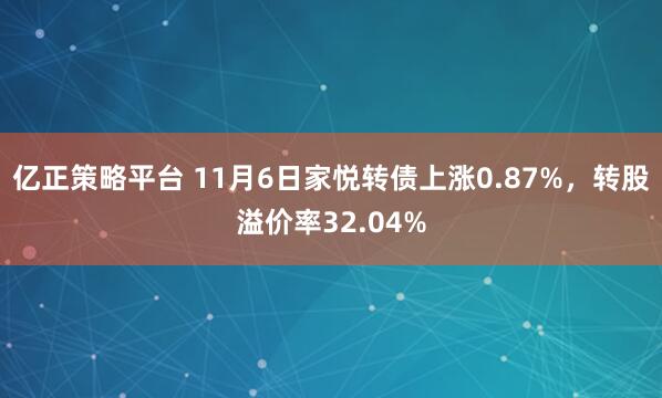 亿正策略平台 11月6日家悦转债上涨0.87%，转股溢价率32.04%