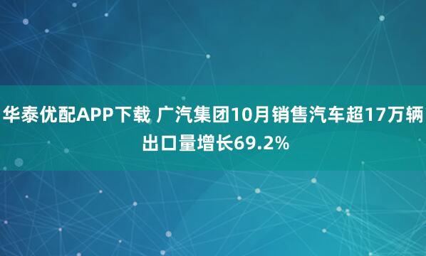 华泰优配APP下载 广汽集团10月销售汽车超17万辆 出口量增长69.2%