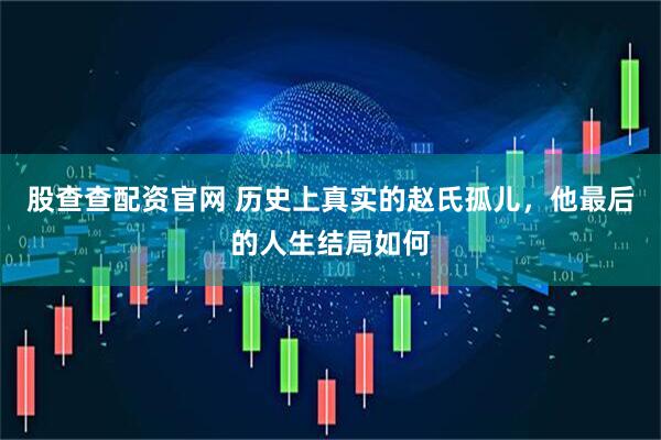 股查查配资官网 历史上真实的赵氏孤儿，他最后的人生结局如何