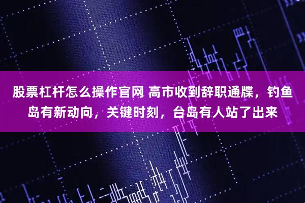 股票杠杆怎么操作官网 高市收到辞职通牒，钓鱼岛有新动向，关键时刻，台岛有人站了出来
