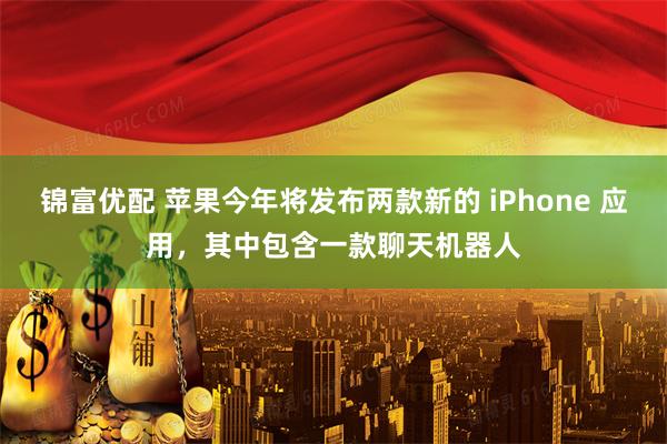 锦富优配 苹果今年将发布两款新的 iPhone 应用,其中包含一款聊天机器人