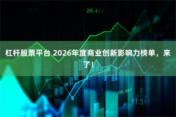 杠杆股票平台 2026年度商业创新影响力榜单，来了！