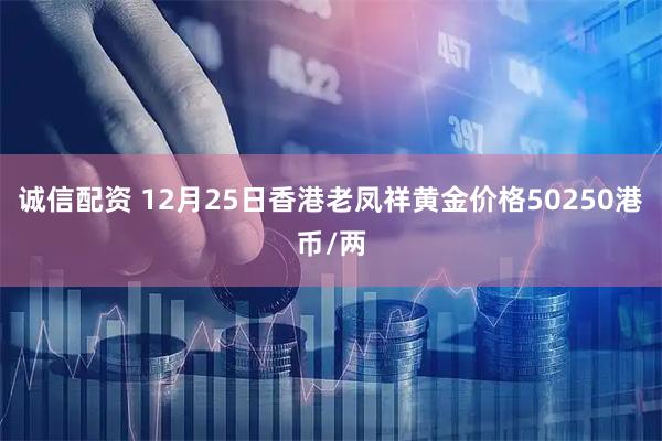 诚信配资 12月25日香港老凤祥黄金价格50250港币/两