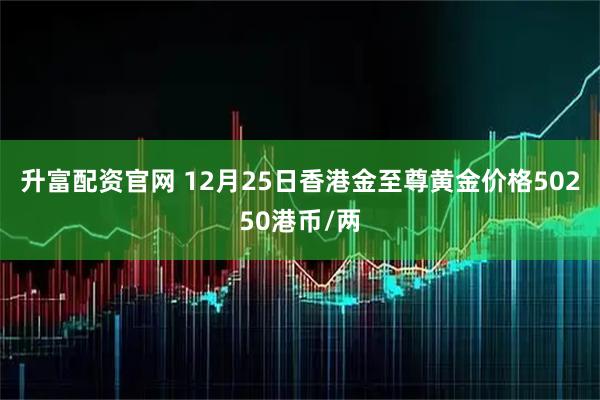 升富配资官网 12月25日香港金至尊黄金价格50250港币/两