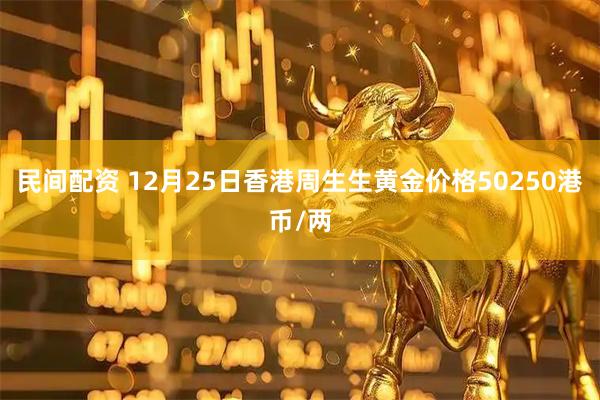 民间配资 12月25日香港周生生黄金价格50250港币/两