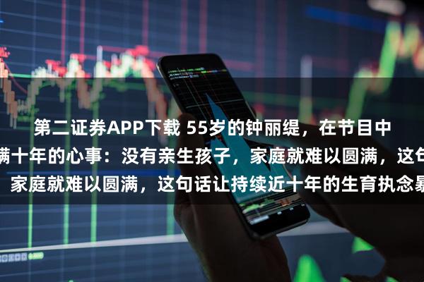 第二证券APP下载 55岁的钟丽缇，在节目中一句话揭开了张伦硕隐瞒十年的心事：没有亲生孩子，家庭就难以圆满，这句话让持续近十年的生育执念暴露