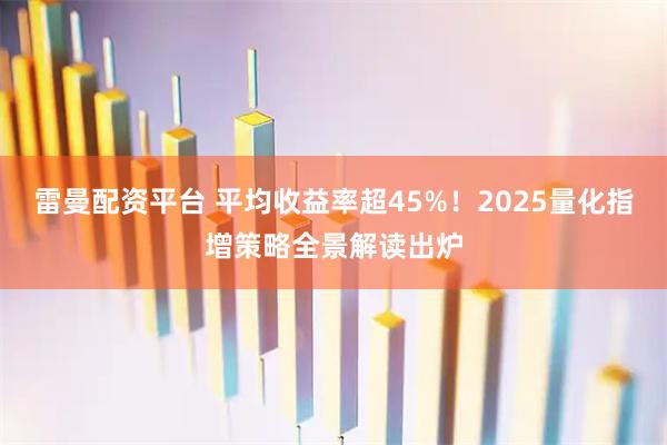 雷曼配资平台 平均收益率超45%！2025量化指增策略全景解读出炉