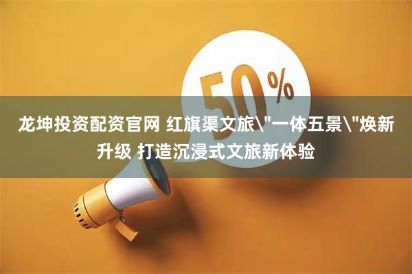 龙坤投资配资官网 红旗渠文旅
