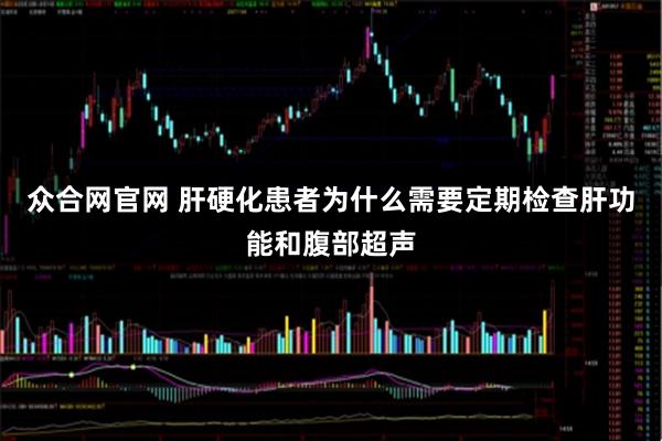 众合网官网 肝硬化患者为什么需要定期检查肝功能和腹部超声